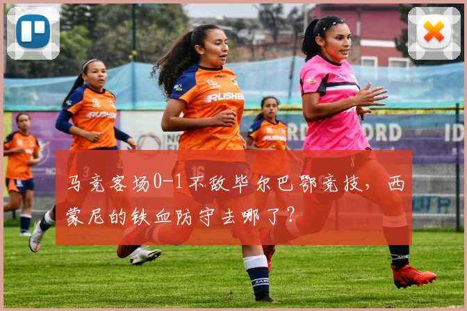 马竞客场0-1不敌毕尔巴鄂竞技，西蒙尼的铁血防守去哪了？