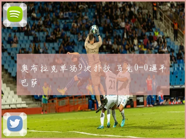 奥布拉克单场9次扑救 马竞0-0逼平巴萨