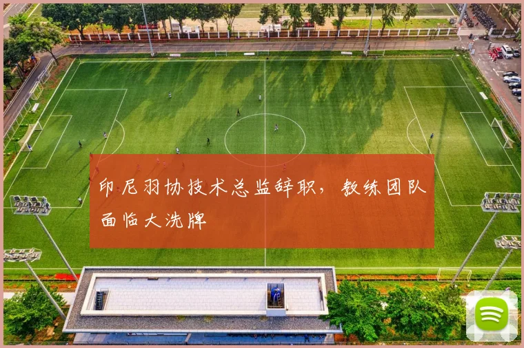 印尼羽协技术总监辞职，教练团队面临大洗牌